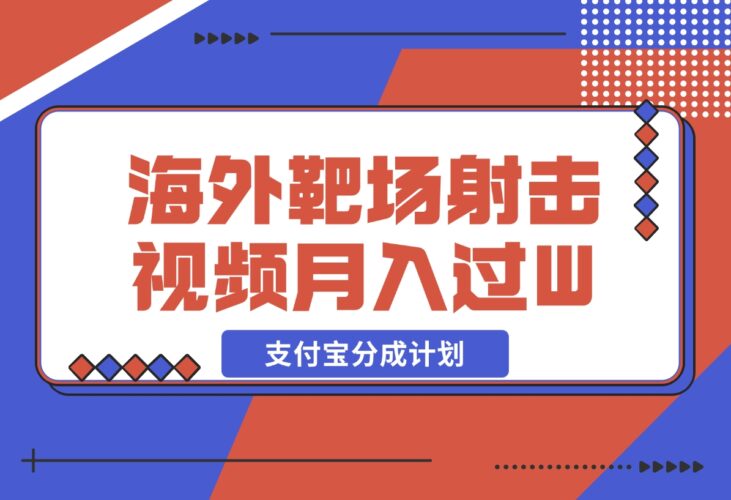 【2024.12.18】利用海外靶场射击视频，挣支付宝分成收益，轻松月入过W-小鱼项目网