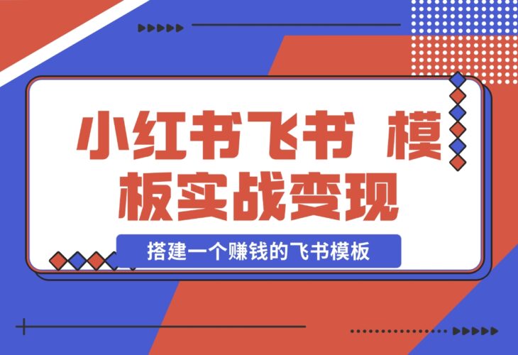 【2024.12.19】小红书飞书 模板实战变现：小红书快速起号，搭建一个赚钱的飞书模板-小鱼项目网