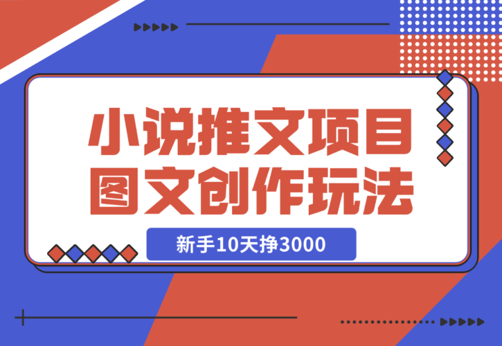 【2024.12.22】小说推文项目，图文创作玩法，新手10天挣3000-小鱼项目网