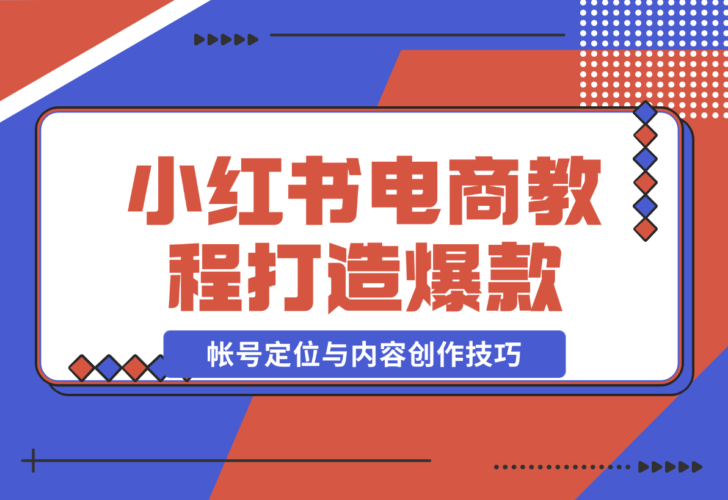 【2024.12.23】小红书电商教程，掌握帐号定位与内容创作技巧，打造爆款，实现商业变现-小鱼项目网