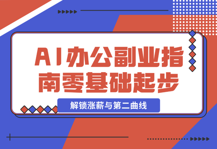 【2024.12.23】AI 办公副业指南：零基础起步，上千场景实战，解锁涨薪与第二曲线-小鱼项目网