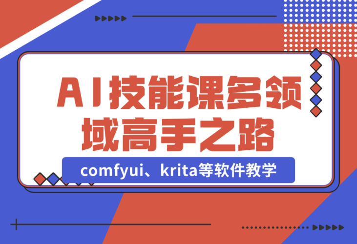 【2024.12.25】AI设计技能课，涵盖comfyui、krita等软件教学，多领域，打造设计高手之路-小鱼项目网