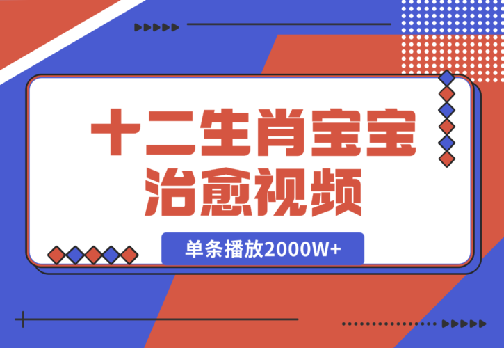 【2024.12.27】十二生肖宝宝治愈视频，多平台涨粉变现，单条播放2000W+-小鱼项目网