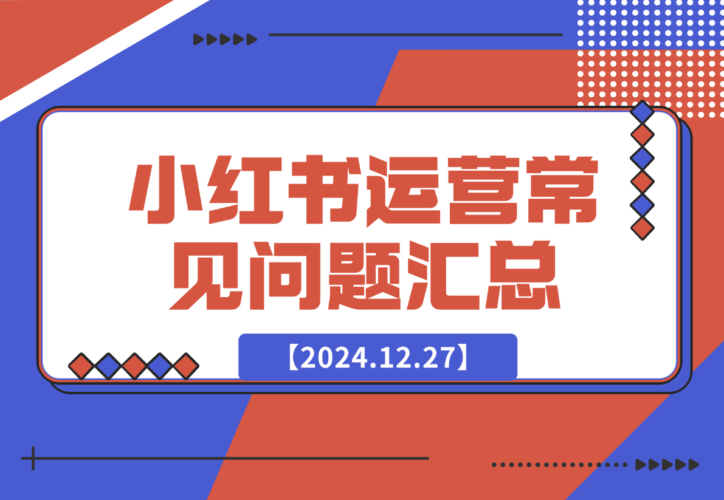 【2024.12.27】小红书运营常见问题汇总-小鱼项目网