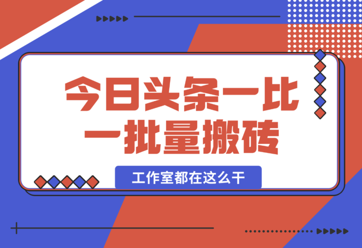 【2024.12.29】2025最新今日头条一比一批量搬砖，小白也可以日入过千！工作室都在这么干！-小鱼项目网