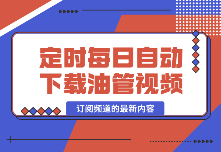 【2024.12.29】定时每日自动下载 YouTube 订阅频道的最新内容-小鱼项目网