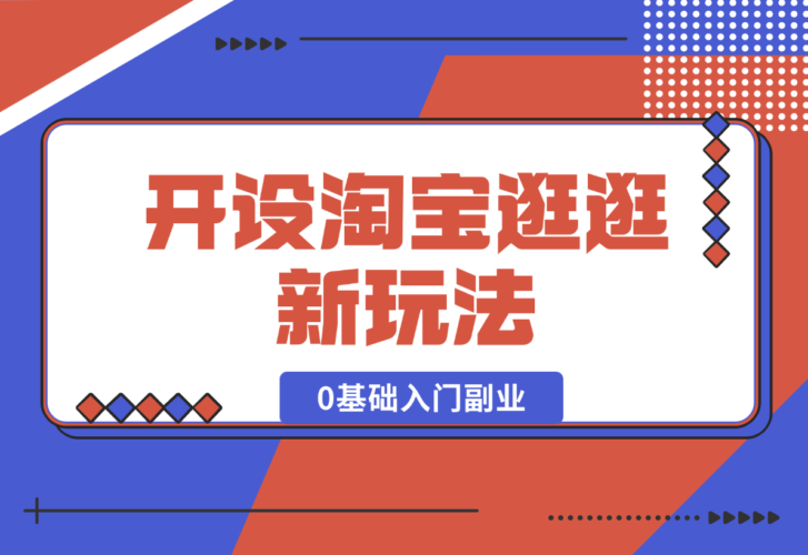 【2024.12.31】开设淘宝逛逛新玩法，0基础入门副业，手把手带你进入蓝海市场，赚钱无忧-小鱼项目网