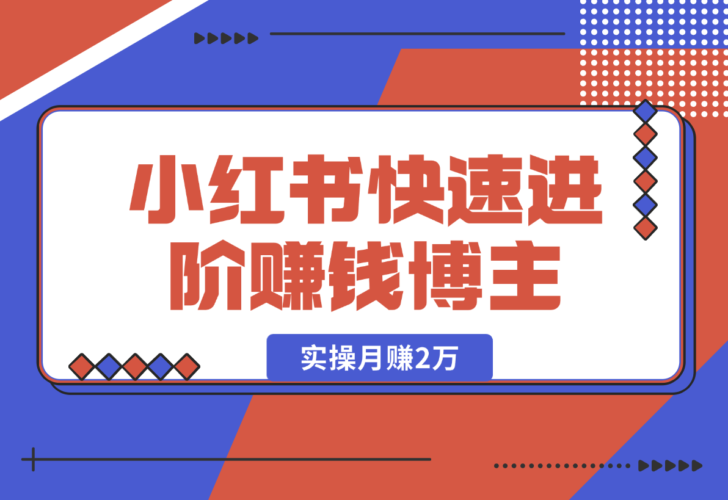 【2025.1.2】小红书赚钱秘籍，掌握爆款笔记创作，快速进阶赚钱博主, 实操月赚2万-小鱼项目网