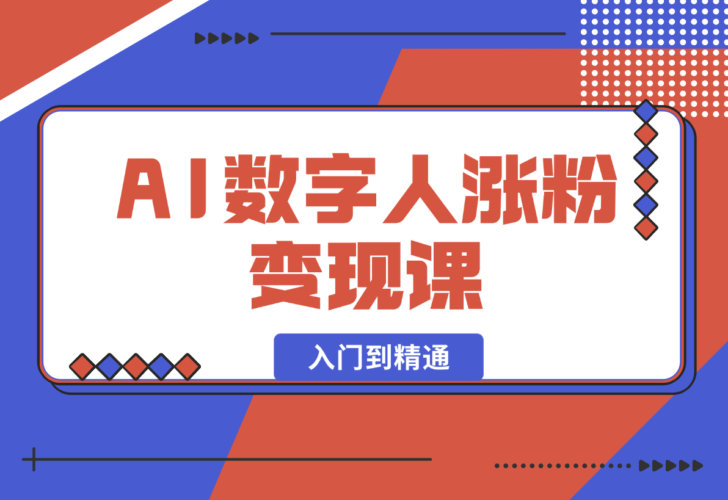 【2025.1.3】AI数字人涨粉变现课，入门到精通的全系列应用使用实操-小鱼项目网