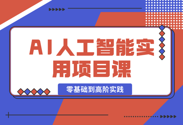 【2025.1.3】AI人工智能实用项目课，从零基础学习到高阶实践的全流程 五大主题全方位拆解-小鱼项目网