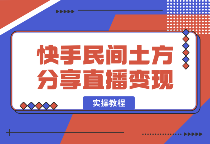 【2025.1.3】快手“民间土方分享”直播变现实操教程 7千字实操干货分享-小鱼项目网