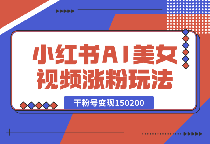 【2025.1.4】小红书AI美女短视频涨粉玩法，干粉号变现150200，一条龙实操玩法分享给你-小鱼项目网