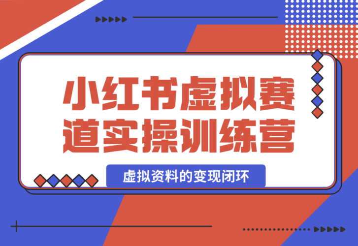 【2025.1.4】小红书虚拟资料赛道变现实操训练营，带你跑通小红书虚拟资料的变现闭环-小鱼项目网