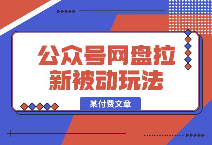 【2025.1.5】公众号网盘拉新被动流量玩法，某付费文章-小鱼项目网