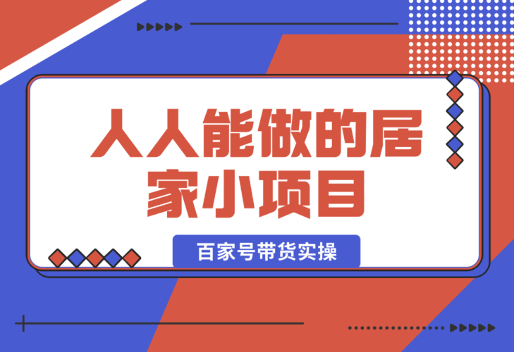 【2025.1.5】人人能做的居家小项目，百家号带货实操-小鱼项目网