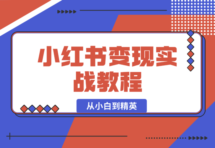 【2025.1.6】小红书变现实战教程：从小白到精英，产品定价，笔记带货，账号运营等-小鱼项目网