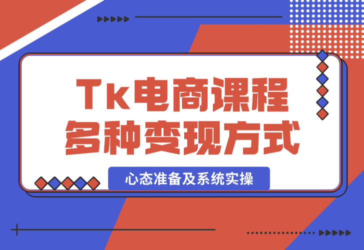 【2025.1.8】TikTok电商课程：涵盖多种变现方式、所需设备、心态准备及系统实操-小鱼项目网