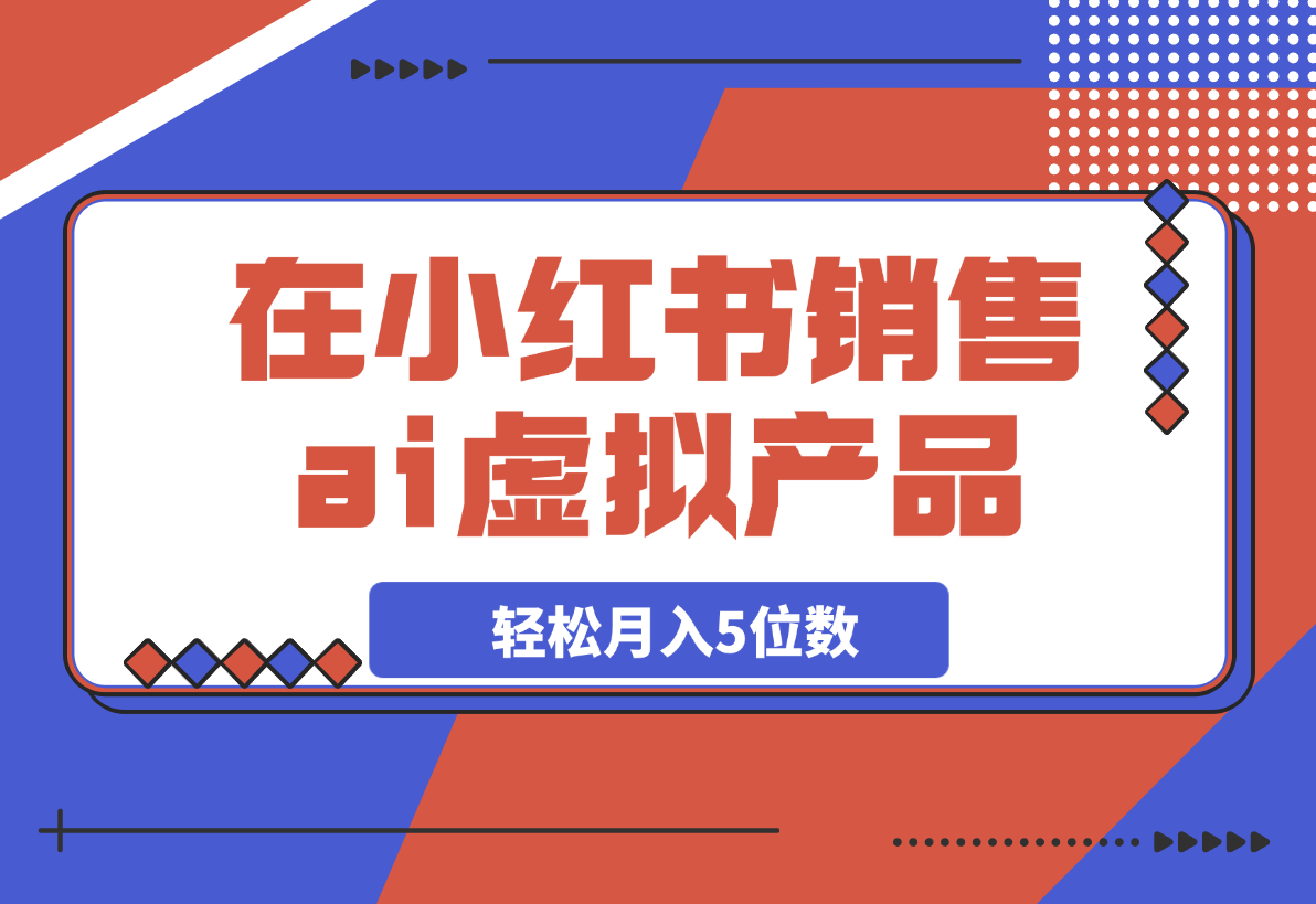 【2025.3.13】在小红书销售ai虚拟产品，轻松月入5位数