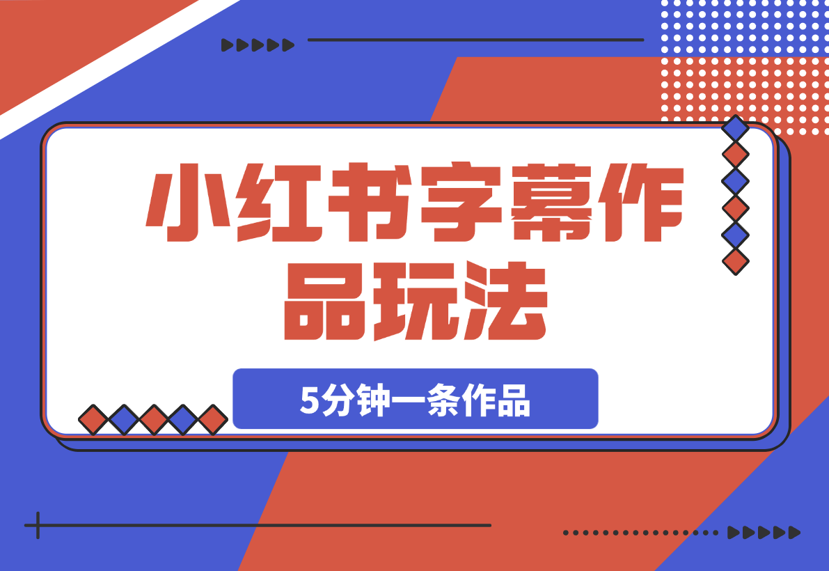 【2025.3.13】小红书字幕作品玩法，商单变现月入5000+，5分钟一条作品