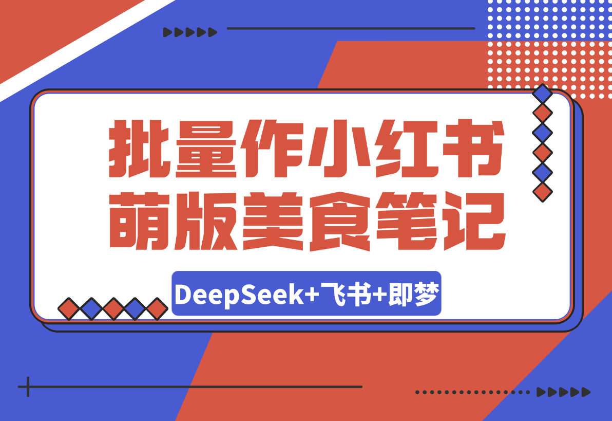 【2025.3.13】利用DeepSeek+飞书+即梦，轻松批量制作小红书萌版美食笔记