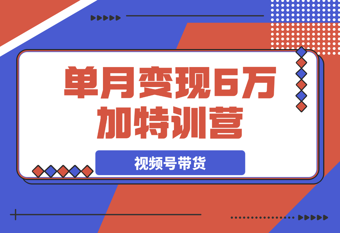 【2025.3.13】2025视频带货30天逆袭视频带货高手，单月变现6万加特训营