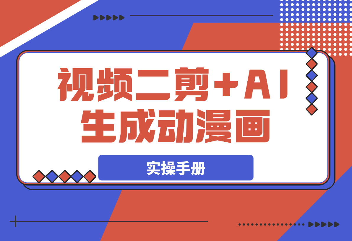 【2025.3.15】热门视频二剪+AI生成动漫画实操手册